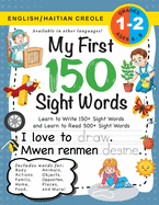 My First 150 Sight Words Workbook: (Ages 6-8) Bilingual (English / Haitian Creole) (Angl? / Krey?l Ayisyen): Learn to Write 150 and Read 500 Sight Words (Body, Actions, Family, Food, Opposites, Numbers, Shapes, Jobs, Places, Nature, Weather, Time and...
