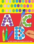 My First Alphabet Dot Markers Activity Book: dot marker alphabet activity book for toddlers age 2-5 - alphabet tracing book for preschoolers and kids - Play and Learn Dot Markers Activity Book for Kids Ages 2+