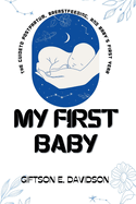 My First Baby: New Parenthood: Navigating Challenges Milestones and Moments of Wonders, Bonding and Building Connections, Sleepless Nights and Joyous Days