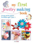 My First Jewelry Making Book: 35 Easy and Fun Projects for Children Aged 7 Years +