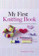 My First Knitting Book: Easy-To-Follow Instructions and More Than 15 Projects