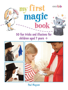 My First Magic Book: 50 Fun Tricks and Illusions for Children Aged 7 Years +