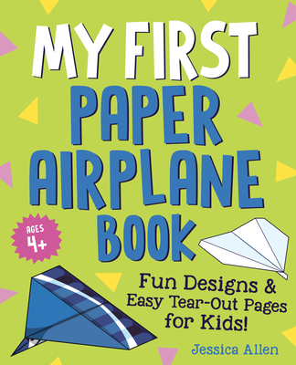My First Paper Airplane Book: Fun Designs and Easy Tear-Out Pages for Kids! - Allen, Jessica