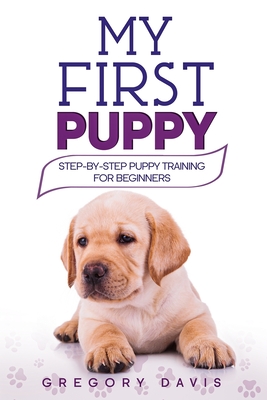 My First Puppy: Step-by-Step Puppy Training For Beginners - Davis, Gregory