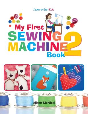 My First Sewing Machine 2: More Fun and Easy Sewing Machine Projects for Beginners - McNicol, Alison