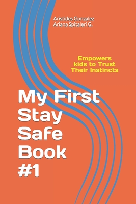 My First Stay Safe Book: Empowers Kids to Trust Their Instincts - Spitaleri, Ariana, and Spitaleri, Juan Andres (Foreword by), and Gonzalez, Aristides