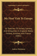 My First Visit To Europe: Or Sketches Of Society, Scenery, And Antiquities, In England, Wales, Ireland, Scotland, And France (1851)