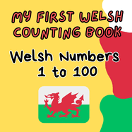 My First Welsh Counting Book: Welsh Numbers 1 to 100: Learning Numbers of Wales: A Fun Guide for Kids