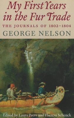 My First Years in the Fur Trade: The Journals of 1802-1804 - Nelson, George, and Peers, Laura (Editor)