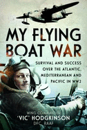 My Flying Boat War: Survival and Success over the Atlantic, Mediterranean and Pacific in WW2