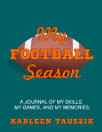 My Football Season: A journal of my skills, my games, and my memories.