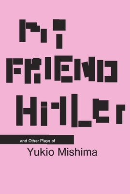 My Friend Hitler: And Other Plays - Mishima, Yukio, and Sato, Hiroaki (Translated by)