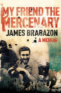 My Friend the Mercenary: A Memoir - Brabazon, James