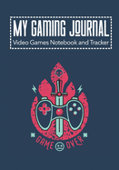My Gaming Journal - Video Games Notebook and Tracker: Gamers Journal Designed To Record Current and Future Gaming
