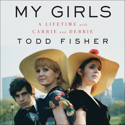 My Girls: A Lifetime with Carrie and Debbie - Fisher, Todd (Read by), and Harrison, Lindsay (Contributions by)