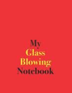 My Glass Blowing Notebook: Blank Lined Notebook for Glass Blowing; Notebook for the Craft of Glass Blowing