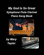 My God Is So Great Xylophone Flute Clarinet Piano Song Book: Xylophone Flute Clarinet Piano Instrumental Worship Praise Music Church