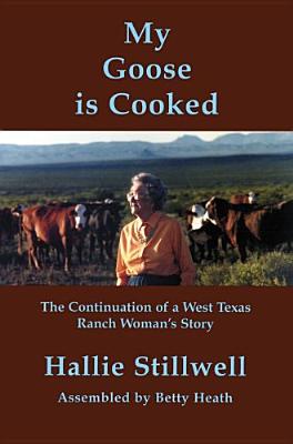 My Goose Is Cooked: Continuation of a West Texas Ranch Woman's Story - Stillwell, Hallie Crawford, and Heath, Betty (Compiled by)