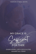 My Grace is Sufficient For Thee: Overcoming Life's Difficulties Against All Odds