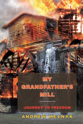 My Grandfather's Mill: Journey to Freedom - Melnyk, Andrew