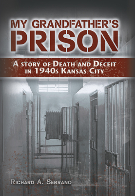My Grandfather's Prison: A Story of Death and Deceit in 1940s Kansas City - Serrano, Richard A