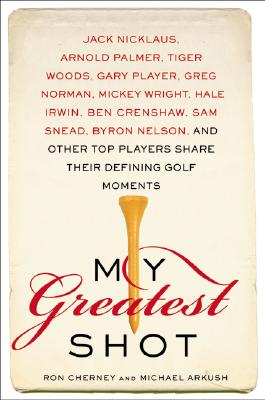 My Greatest Shot: The Top Players Share Their Defining Golf Moments - Cherney, Ron, and Arkush, Michael