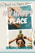 My Happy Place by Bruno Jayden: Navigate the Intricacies of Happiness through Practical steps and insightful Wisdom