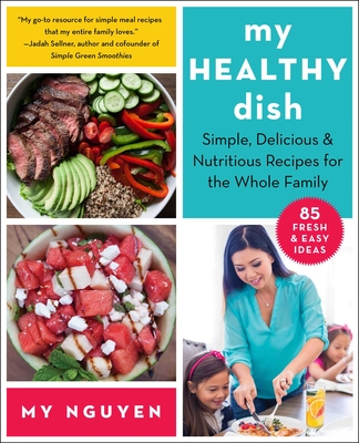 My Healthy Dish: Simple, Delicious & Nutritious Recipes for the Whole Family - Nguyen, My