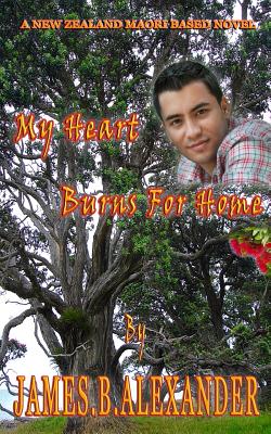 My Heart Burns for Home: A Maori Based New Zealand Novel - Alexander, James B