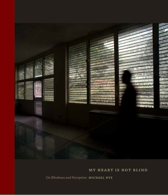 My Heart Is Not Blind: On Blindness and Perception - Nye, Michael (Photographer)