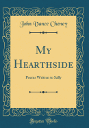 My Hearthside: Poems Written to Sally (Classic Reprint)