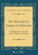 My History Is America's History: 15 Things You Can Do to Save America's Stories (Classic Reprint)