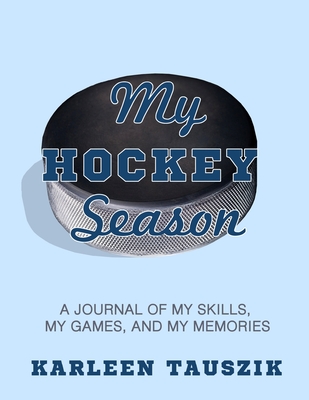 My Hockey Season: A journal of my skills, my games, and my memories - Tauszik, Karleen