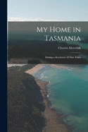 My Home in Tasmania: During a Residence of Nine Years