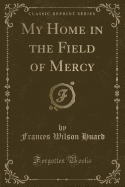 My Home in the Field of Mercy (Classic Reprint)