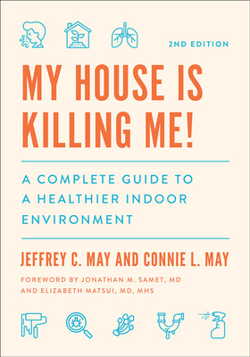 My House Is Killing Me!: A Complete Guide to a Healthier Indoor Environment - May, Jeffrey C, and May, Connie L, and Samet, Jonathan M (Foreword by)
