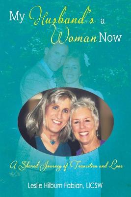 My Husband's a Woman Now: A Shared Journey of Transition and Love - Fabian, Leslie Hilburn