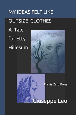 My Ideas Felt Like Outsize Clothes. a Tale for Etty Hillesum: Frenis Zero Press - Siertsema, Bettine, and Leo, Giuseppe