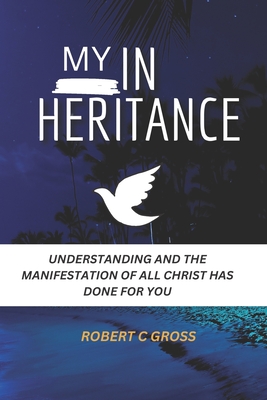 My Inheritance: Understanding and the Manifestation of All Christ has done for you - C Gross, Robert