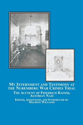 My Internment and Testimony at the Nuremberg War Crimes Trial: The Account of Friedrich Rainer, Austrian Nazi - Rainer, Friedrich, and Williams, Maurice, Mr. (Editor)