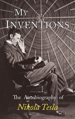 My Inventions: The Autobiography of Nikola Tesla - Tesla, Nikola