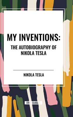 My Inventions: The Autobiography of Nikola Tesla - Tesla, Nikola