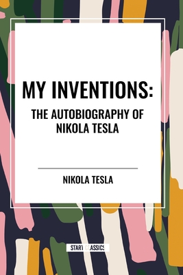 My Inventions: The Autobiography of Nikola Tesla - Tesla, Nikola
