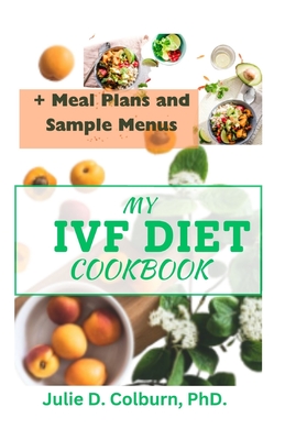 My Ivf Diet Cookbook: 7-Day Meal Plan Nutritious Recipes to Support Your Fertility Journey with Hormonal Balance, Pregnancy Nutrition, and Fertility-Boosting Foods" - Colburn, Julie D, PhD