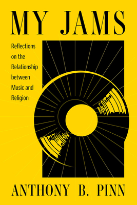 My Jams: Reflections on the Relationship Between Music and Religion - Pinn, Anthony B