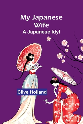 My Japanese Wife: A Japanese Idyl - Holland, Clive