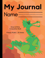 My Journal: Dragon Notebook: A Draw-And-Write Primary Composition Book for Children in Pre-K (Preschool) and Grades K-2; Softcover, 7.5" X 9.75" (Pages Not Perforated)
