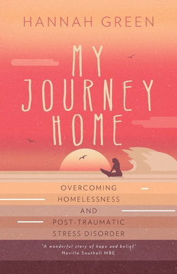 My Journey Home: Overcoming Homelessness and Post-Traumatic Stress Disorder - Green, Hannah, and Southall, Neville (Foreword by)