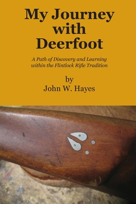 My Journey with Deerfoot: A Path of Discovery and Learning within the Flintlock Rifle Tradition - Hayes, John W