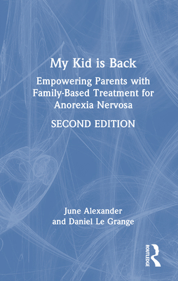 My Kid Is Back: Empowering Parents with Family-Based Treatment for Anorexia Nervosa - Alexander, June, and Le Grange, Daniel